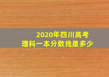 2020年四川高考理科一本分数线是多少