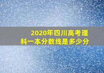 2020年四川高考理科一本分数线是多少分