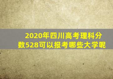 2020年四川高考理科分数528可以报考哪些大学呢