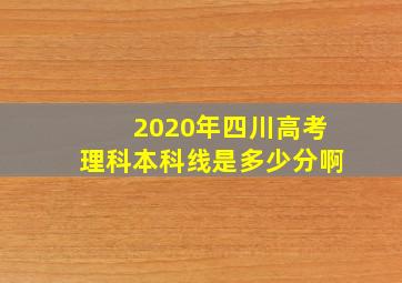 2020年四川高考理科本科线是多少分啊