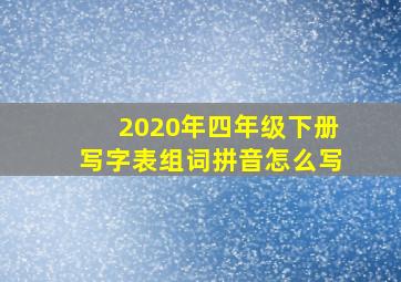 2020年四年级下册写字表组词拼音怎么写