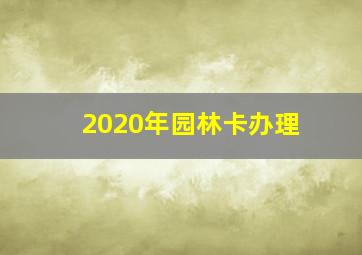 2020年园林卡办理