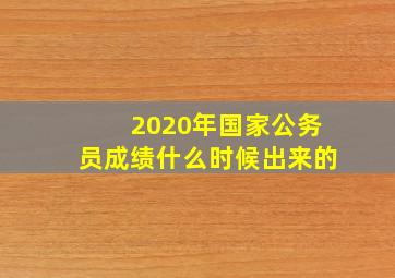 2020年国家公务员成绩什么时候出来的