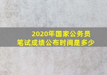 2020年国家公务员笔试成绩公布时间是多少