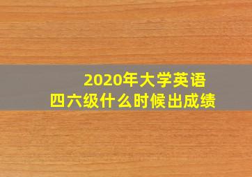 2020年大学英语四六级什么时候出成绩