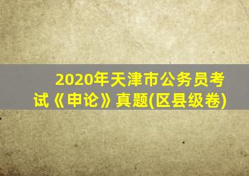 2020年天津市公务员考试《申论》真题(区县级卷)