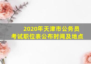 2020年天津市公务员考试职位表公布时间及地点