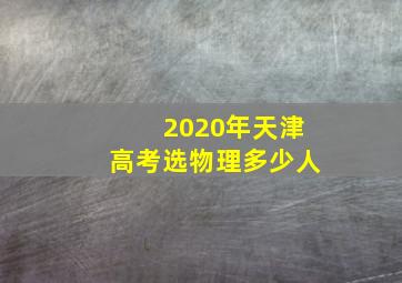 2020年天津高考选物理多少人