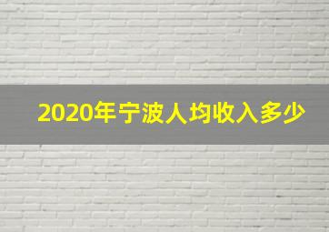 2020年宁波人均收入多少