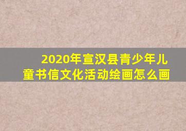 2020年宣汉县青少年儿童书信文化活动绘画怎么画