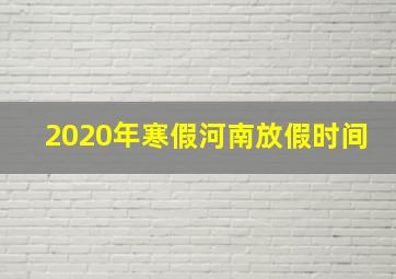 2020年寒假河南放假时间