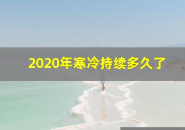 2020年寒冷持续多久了