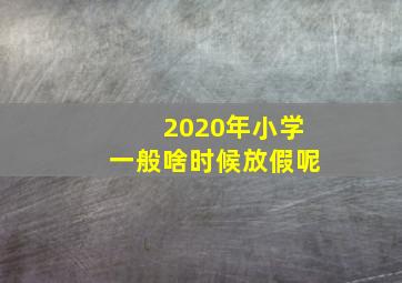 2020年小学一般啥时候放假呢