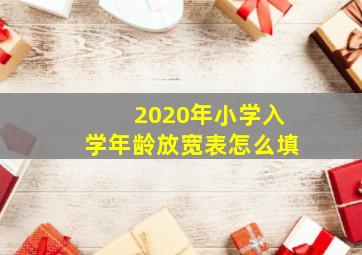 2020年小学入学年龄放宽表怎么填