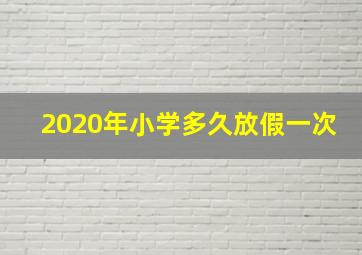 2020年小学多久放假一次