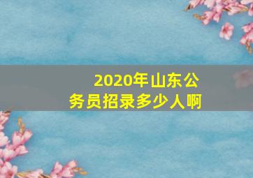 2020年山东公务员招录多少人啊