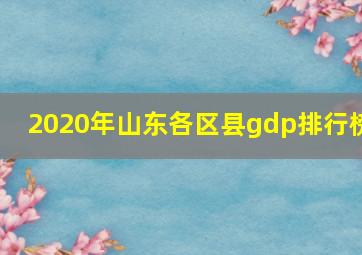 2020年山东各区县gdp排行榜