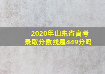 2020年山东省高考录取分数线是449分吗