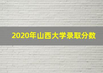 2020年山西大学录取分数