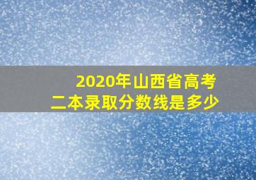 2020年山西省高考二本录取分数线是多少