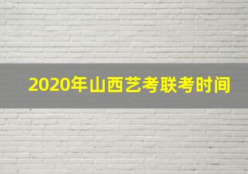 2020年山西艺考联考时间