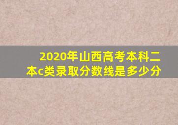 2020年山西高考本科二本c类录取分数线是多少分