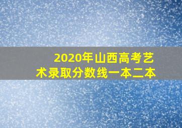 2020年山西高考艺术录取分数线一本二本