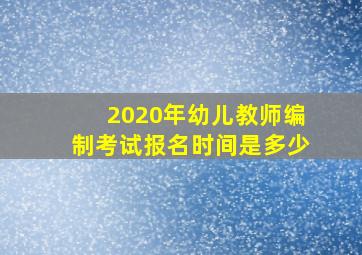 2020年幼儿教师编制考试报名时间是多少