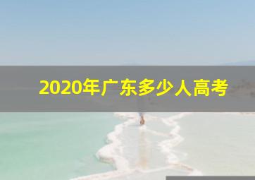 2020年广东多少人高考