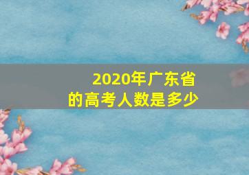 2020年广东省的高考人数是多少