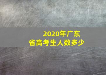 2020年广东省高考生人数多少