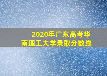 2020年广东高考华南理工大学录取分数线