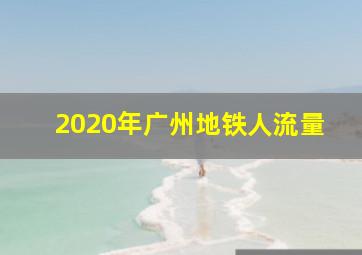 2020年广州地铁人流量