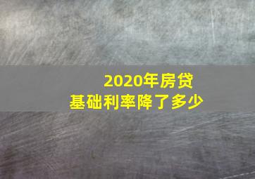 2020年房贷基础利率降了多少