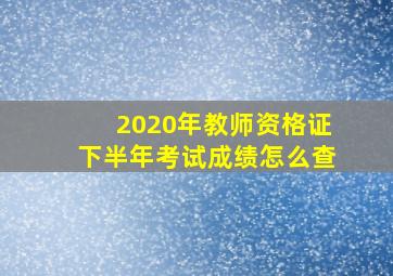 2020年教师资格证下半年考试成绩怎么查