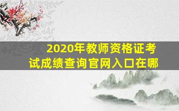 2020年教师资格证考试成绩查询官网入口在哪