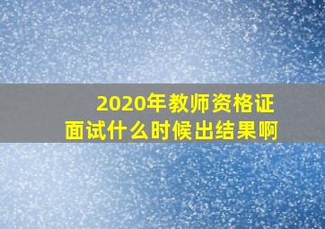 2020年教师资格证面试什么时候出结果啊