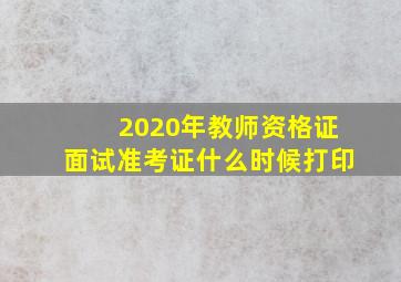 2020年教师资格证面试准考证什么时候打印