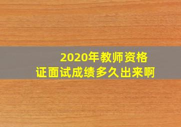 2020年教师资格证面试成绩多久出来啊