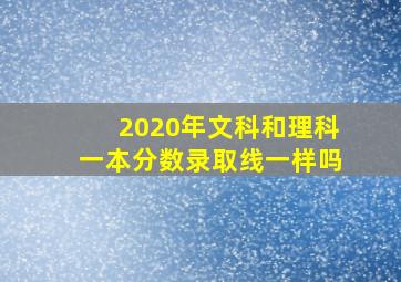 2020年文科和理科一本分数录取线一样吗