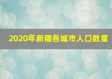 2020年新疆各城市人口数量