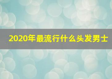 2020年最流行什么头发男士