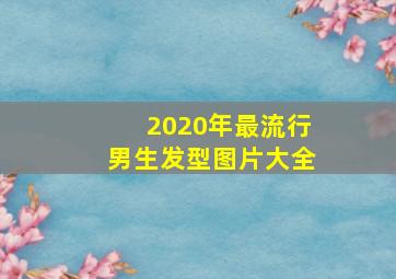 2020年最流行男生发型图片大全