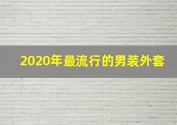 2020年最流行的男装外套