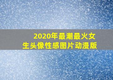 2020年最潮最火女生头像性感图片动漫版