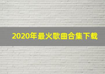 2020年最火歌曲合集下载