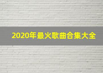 2020年最火歌曲合集大全