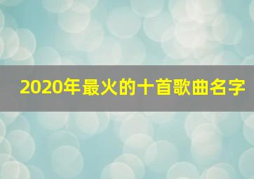 2020年最火的十首歌曲名字