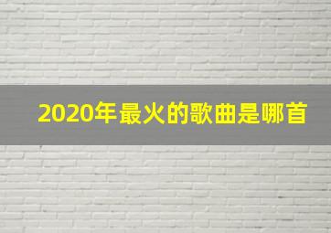 2020年最火的歌曲是哪首