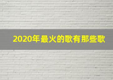 2020年最火的歌有那些歌